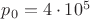 $p_0=4 \cdot 10^5$ $p_0=4 \cdot 10^5$