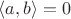 $\langle a,b\rangle=0$
