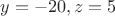 $y=-20, z=5$