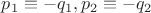 $p_1\equiv -q_1, p_2\equiv -q_2$