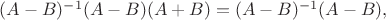 $(A-B)^{-1}(A-B)(A+B)=(A-B)^{-1}(A-B),$