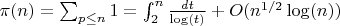 $\pi(n)=\sum_{p \leq n}{1}=\int_2^n {\frac {dt}{\log(t)}}+O(n^{1/2}\log(n))$