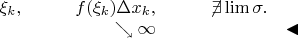 $\begin{array}{llrlll}\xi_k,&\quad&{f(\xi_k)\Delta x_k},&\qquad \not\!\exists\lim\sigma.\\&&{\searrow\infty}&&\blacktriangleleft\end{array}$