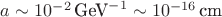 $a \sim 10^{-2} \,\text{GeV}^{-1} \sim 10^{-16} \, \text{cm}$