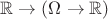 $\mathbb{R} \to (\Omega \to \mathbb{R})$