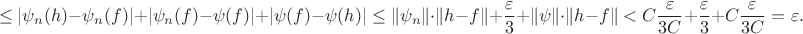 $$\le |\psi_n(h) - \psi_n(f)|+|\psi_n(f) - \psi(f)|+|\psi(f) - \psi(h)| \le \lVert \psi_n \rVert \cdot \lVert h-f \rVert +\dfrac{\varepsilon}{3}+\lVert \psi \rVert \cdot \lVert h-f \rVert < C\dfrac{\varepsilon}{3C}+\dfrac{\varepsilon}{3}+C\dfrac{\varepsilon}{3C}=\varepsilon.$$