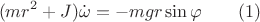 $$(mr^2+J)\dot \omega =-mgr\sin \varphi \qquad (1)$$ $$(mr^2+J)\dot \omega =-mgr\sin \varphi \qquad (1)$$