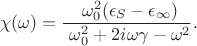 $$\chi(\omega) = \frac {\ \omega_0^2(\epsilon_S - \epsilon_\infty)} {\ \omega_0^2 + 2i\omega\gamma - \omega^2}.$$