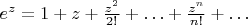 $e^z=1+z+\frac{z^2}{2!}+\ldots+\frac{z^n}{n!}+\ldots$