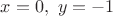 $x=0,\ y=-1$