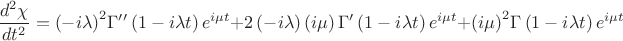 $$\[\frac{{{d^2}\chi }}{{d{t^2}}} = {\left( { - i\lambda } \right)^2}\Gamma ''\left( {1 - i\lambda t} \right){e^{i\mu t}} + 2\left( { - i\lambda } \right)\left( {i\mu } \right)\Gamma '\left( {1 - i\lambda t} \right){e^{i\mu t}} + {\left( {i\mu } \right)^2}\Gamma \left( {1 - i\lambda t} \right){e^{i\mu t}}\]$$