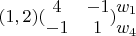 $(1,2) (\begin{matrix} 4 & -1  \\ -1 & 1 \end{matrix}) \begin{matrix} w_1  \\ w_4 \end{matrix}$