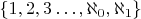$\{ 1, 2, 3 \dots , \aleph_0, \aleph_1 \}$