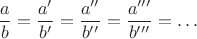$$\frac{a}{b} = \frac{a'}{b'} = \frac{a''}{b''} = \frac{a'''}{b'''} = \ldots$$