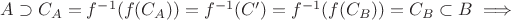 $A \supset C_A = f^{-1}(f(C_A))=f^{-1}(C')=f^{-1}(f(C_B))=C_B \subset B \implies$