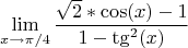 $$\lim_{x\to\pi/4} \frac {\sqrt{2}*\cos(x)-1} {1-\tg^2(x)}$$