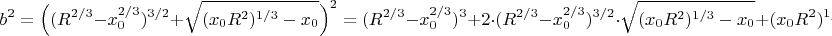 $$b^2=\Big((R^{2/3}-x^{2/3}_0)^{3/2}+{\sqrt{(x_0R^2)^{1/3}-x_0}}\Big)^2=(R^{2/3}-x^{2/3}_0)^{3}+2\cdot (R^{2/3}-x^{2/3}_0)^{3/2}\cdot {\sqrt{(x_0R^2)^{1/3}-x_0}}+(x_0R^2)^{1/3}-x_0$$