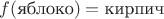 $f(\text{яблоко})=\text{кирпич}$