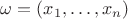 $\omega=(x_1,\ldots,x_n)$