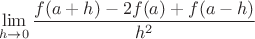 $$\lim_{h\to 0}\dfrac{f(a+h) - 2f(a) + f(a-h)}{h^2}$$
