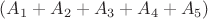 $(A_1+A_2+A_3+A_4+A_5)$