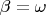 $\beta=\omega$