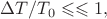 $\Delta T/T_0 \leqslant\leqslant 1, $
