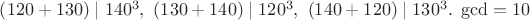 $\left(120+130 \right)\mid 140^3,\ \left(130+140 \right)\mid 120^3,\ \left(140+120 \right)\mid 130^3.\ \gcd =10$