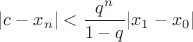 $$|c-x_n|<\frac{q^n}{1-q}|x_1-x_0|$$ $$|c-x_n|<\frac{q^n}{1-q}|x_1-x_0|$$