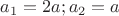 $a_1=2a; a_2=a$
