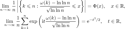 \[\begin{gathered}
\lim_{n\to\infty}\frac{1}{n}\left\lvert\left\{k\leqslant n:\frac{\omega(k)-\ln\ln n}{\sqrt{\ln\ln n}}\leqslant x\right\}\right\rvert=\Phi(x),\quad x\in\mathbb{R},\\
\lim_{n\to\infty}\frac{1}{n}\sum_{k=1}^{n}\exp\left(\mathrm{i}t\frac{\omega(k)-\ln\ln n}{\sqrt{\ln\ln n}}\right)=\mathrm{e}^{-t^{2}/2},\quad t\in\mathbb{R},
\end{gathered}\]