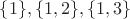 $\{1\}, \{1,2\},\{1,3\}$
