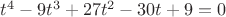 $t^4-9t^3+27t^2-30t+9=0$