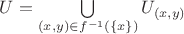 $U=\bigcup\limits_{(x,y)\in f^{-1}(\{x\})}U_{(x,y)}$ $U=\bigcup\limits_{(x,y)\in f^{-1}(\{x\})}U_{(x,y)}$