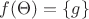 $f(\Theta) = \{g\}$