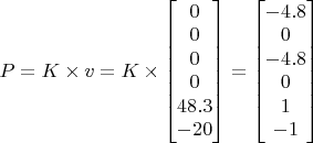 $ P = K \times v = K \times \begin{bmatrix}0 \\ 0 \\ 0 \\ 0 \\ 48.3 \\ -20 \end{bmatrix} = \begin{bmatrix}-4.8 \\ 0 \\ -4.8 \\ 0 \\ 1 \\ -1 \end{bmatrix}$