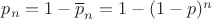 $p_n=1-\overline p_n=1-(1-p)^n$