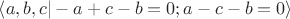 $\left\langle a,b,c | -a+c-b=0 ; a-c-b=0 \right\rangle$