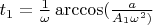 $t_1= \frac{1}{\omega}\arccos(\frac{a}{A_1\omega^2)}$