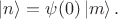 $|n\rangle = \psi(0) \, |m\rangle \, .$