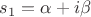 $s_{1}=\alpha+i\beta$