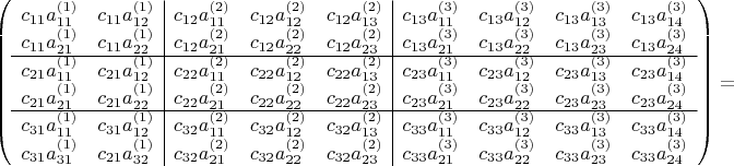 $\left(  
\begin{array}{cc|ccc|cccc}
c_{11}a^{(1)}_{11} & c_{11}a^{(1)}_{12} & c_{12}a^{(2)}_{11} & c_{12}a^{(2)}_{12} & c_{12}a^{(2)}_{13} & c_{13}a^{(3)}_{11} & c_{13}a^{(3)}_{12} & c_{13}a^{(3)}_{13} & c_{13}a^{(3)}_{14} \\
c_{11}a^{(1)}_{21} & c_{11}a^{(1)}_{22} & c_{12}a^{(2)}_{21} & c_{12}a^{(2)}_{22} & c_{12}a^{(2)}_{23} & c_{13}a^{(3)}_{21} & c_{13}a^{(3)}_{22} & c_{13}a^{(3)}_{23} & c_{13}a^{(3)}_{24} \\
\cline{1-9} c_{21}a^{(1)}_{11} & c_{21}a^{(1)}_{12} & c_{22}a^{(2)}_{11} & c_{22}a^{(2)}_{12} & c_{22}a^{(2)}_{13} & c_{23}a^{(3)}_{11} & c_{23}a^{(3)}_{12} & c_{23}a^{(3)}_{13} & c_{23}a^{(3)}_{14} \\
c_{21}a^{(1)}_{21} & c_{21}a^{(1)}_{22} & c_{22}a^{(2)}_{21} & c_{22}a^{(2)}_{22} & c_{22}a^{(2)}_{23} & c_{23}a^{(3)}_{21} & c_{23}a^{(3)}_{22} & c_{23}a^{(3)}_{23} & c_{23}a^{(3)}_{24} \\ 
\cline{1-9} c_{31}a^{(1)}_{11} & c_{31}a^{(1)}_{12} & c_{32}a^{(2)}_{11} & c_{32}a^{(2)}_{12} & c_{32}a^{(2)}_{13} & c_{33}a^{(3)}_{11} & c_{33}a^{(3)}_{12} & c_{33}a^{(3)}_{13} & c_{33}a^{(3)}_{14} \\
c_{31}a^{(1)}_{31} & c_{21}a^{(1)}_{32} & c_{32}a^{(2)}_{21} & c_{32}a^{(2)}_{22} & c_{32}a^{(2)}_{23} & c_{33}a^{(3)}_{21} & c_{33}a^{(3)}_{22} & c_{33}a^{(3)}_{23} & c_{33}a^{(3)}_{24}
\end{array}
\right)= 
$