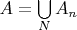 $A=\bigcup\limits_{N}A_n$