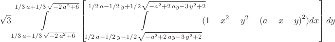 $$\sqrt{3}\int\limits_{1/3\,a-1/3\, \sqrt{-2\,{a}^{2}+6}}^{1/3\,a+1/3\,
 \sqrt{-2\,{a}^{2}+6}}\,\left[\int\limits_{1/2\,a-1/2\,y-1/2\, \sqrt{-{a}^{2}+2\,a
y-3\,{y}^{2}+2}}^{1/2\,a-1/2\,y+1/2\, \sqrt{-{a}^{2}+2\,ay-3\,{y}^{2}+
2}}\!(1-{x}^{2}-{y}^{2}- \left( a-x-y \right) ^{2}){dx}\right]{dy}$$