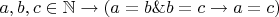 $a,b,c\in\mathbb{N}\to(a = b\&b = c\to a = c)$