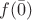 $f(\bar{0})$ $f(\bar{0})$