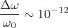 $$\frac{\Delta \omega}{\omega_0}\sim 10^{-12}$$