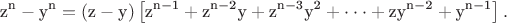 $$\[{\text{z}}^{\text{n}}  - {\text{y}}^{\text{n}}  = \left( {{\text{z}} - {\text{y}}} \right)\left[ {{\text{z}}^{{\text{n}} - {\text{1}}}  + {\text{z}}^{{\text{n}} - {\text{2}}} {\text{y}} + {\text{z}}^{{\text{n}} - {\text{3}}} {\text{y}}^{\text{2}}  +  \cdot  \cdot  \cdot  + {\text{zy}}^{{\text{n}} - {\text{2}}}  + {\text{y}}^{{\text{n}} - {\text{1}}} } \right].\]$$