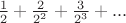 ${1\over2}+{2\over2^2}+{3\over2^3}+...$