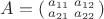 $A=\left(\begin{smallmatrix}a_{11}&a_{12}\\ a_{21}&a_{22}\end{smallmatrix}\right)$